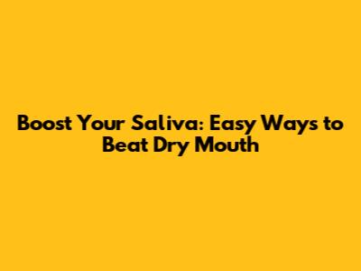 Boost Your Saliva: Easy Ways to Beat Dry Mouth