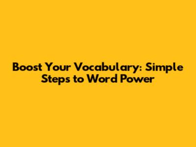 Boost Your Vocabulary: Simple Steps to Word Power
