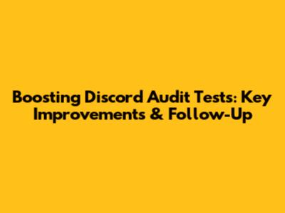 Boosting Discord Audit Tests: Key Improvements & Follow-Up