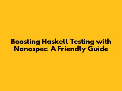 Boosting Haskell Testing with Nanospec: A Friendly Guide