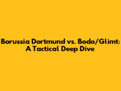 Borussia Dortmund vs. Bodo/Glimt: A Tactical Deep Dive