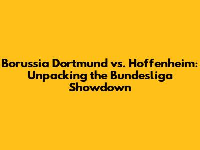 Borussia Dortmund vs. Hoffenheim: Unpacking the Bundesliga Showdown