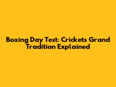 Boxing Day Test: Cricket's Grand Tradition Explained