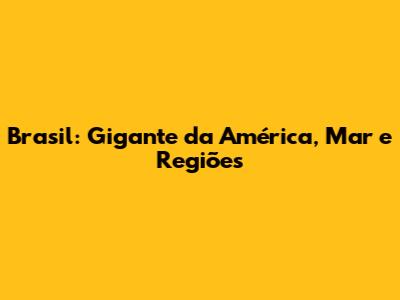 Brasil: Gigante da América, Mar e Regiões