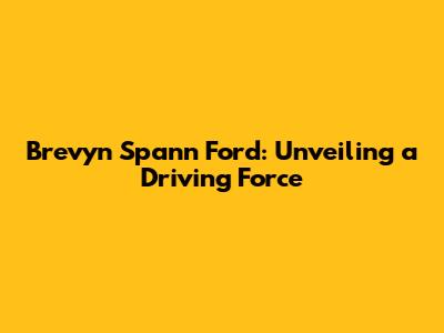 Brevyn Spann Ford: Unveiling a Driving Force