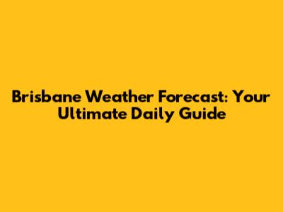 Brisbane Weather Forecast: Your Ultimate Daily Guide