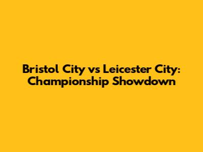 Bristol City vs Leicester City: Championship Showdown