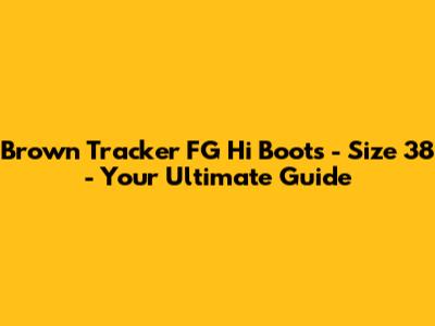 Brown Tracker FG Hi Boots - Size 38 - Your Ultimate Guide