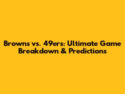 Browns vs. 49ers: Ultimate Game Breakdown & Predictions