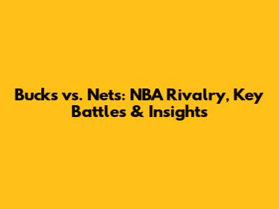 Bucks vs. Nets: NBA Rivalry, Key Battles & Insights