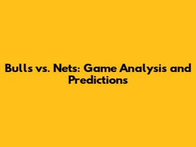 Bulls vs. Nets: Game Analysis and Predictions