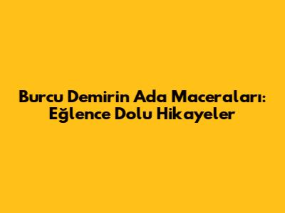 Burcu Demir'in Ada Maceraları: Eğlence Dolu Hikayeler