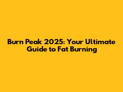 Burn Peak 2025: Your Ultimate Guide to Fat Burning