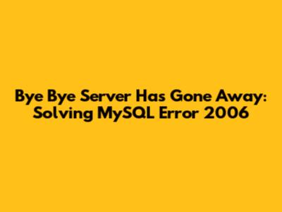Bye Bye 'Server Has Gone Away': Solving MySQL Error 2006