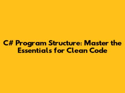 C# Program Structure: Master the Essentials for Clean Code