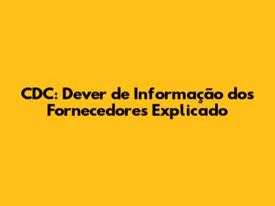 CDC: Dever de Informação dos Fornecedores Explicado
