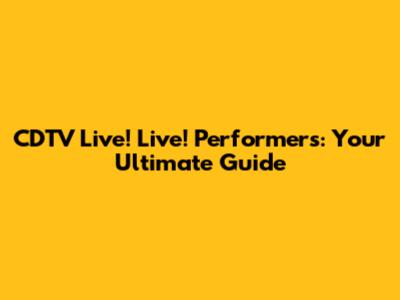 CDTV Live! Live! Performers: Your Ultimate Guide