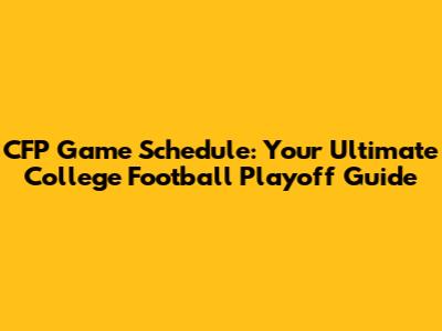 CFP Game Schedule: Your Ultimate College Football Playoff Guide