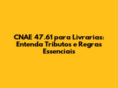 CNAE 47.61 para Livrarias: Entenda Tributos e Regras Essenciais