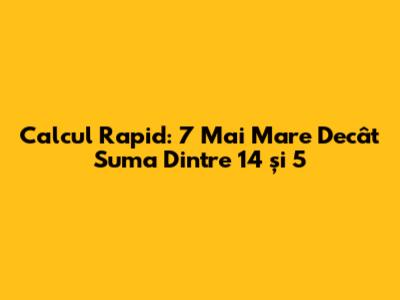 Calcul Rapid: 7 Mai Mare Decât Suma Dintre 14 și 5