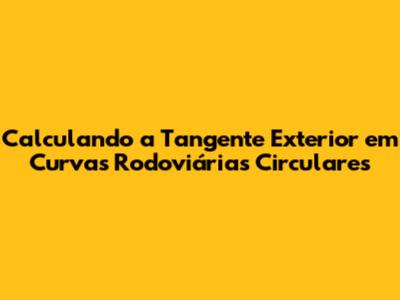 Calculando a Tangente Exterior em Curvas Rodoviárias Circulares