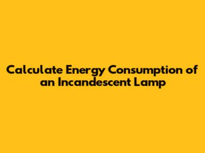 Calculate Energy Consumption of an Incandescent Lamp