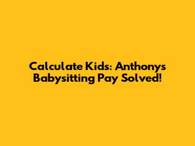 Calculate Kids: Anthony's Babysitting Pay Solved!