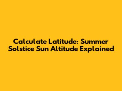Calculate Latitude: Summer Solstice Sun Altitude Explained