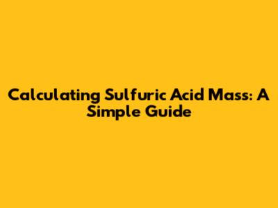 Calculating Sulfuric Acid Mass: A Simple Guide