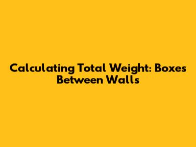 Calculating Total Weight: Boxes Between Walls