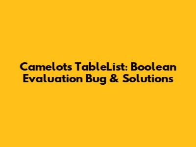 Camelot's TableList: Boolean Evaluation Bug & Solutions