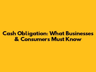 Cash Obligation: What Businesses & Consumers Must Know