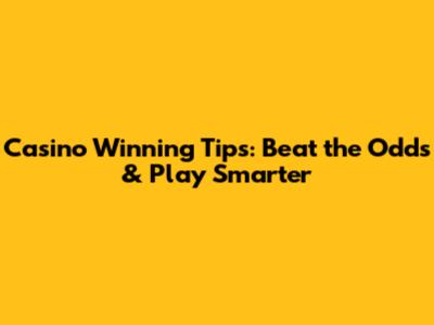 Casino Winning Tips: Beat the Odds & Play Smarter