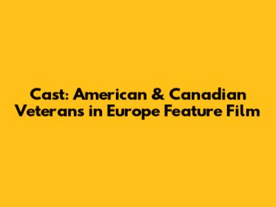 Cast: American & Canadian Veterans in Europe Feature Film