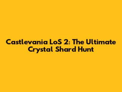 Castlevania LoS 2: The Ultimate Crystal Shard Hunt