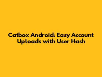 Catbox Android: Easy Account Uploads with User Hash