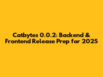 Catbytes 0.0.2: Backend & Frontend Release Prep for 2025