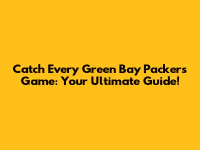 Catch Every Green Bay Packers Game: Your Ultimate Guide!