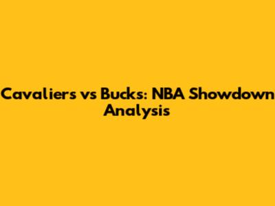 Cavaliers vs Bucks: NBA Showdown Analysis