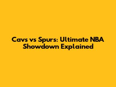 Cavs vs Spurs: Ultimate NBA Showdown Explained