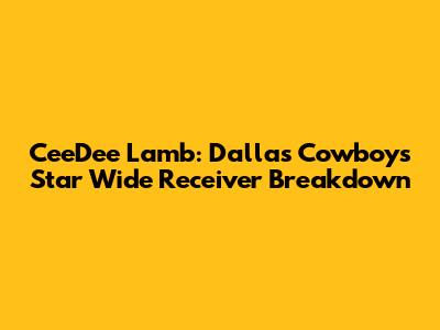 CeeDee Lamb: Dallas Cowboys Star Wide Receiver Breakdown
