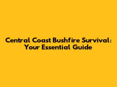 Central Coast Bushfire Survival: Your Essential Guide
