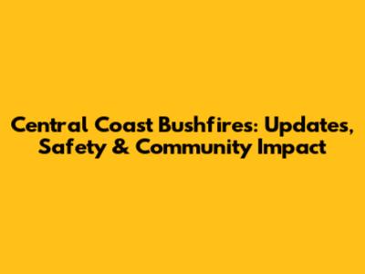 Central Coast Bushfires: Updates, Safety & Community Impact