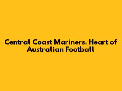 Central Coast Mariners: Heart of Australian Football