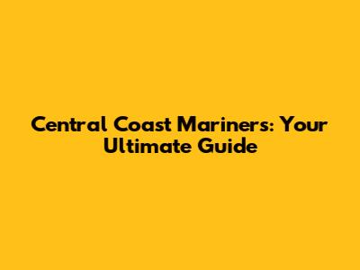 Central Coast Mariners: Your Ultimate Guide