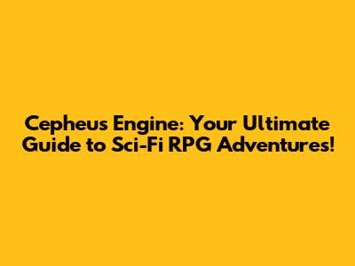 Cepheus Engine: Your Ultimate Guide to Sci-Fi RPG Adventures!