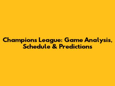 Champions League: Game Analysis, Schedule & Predictions