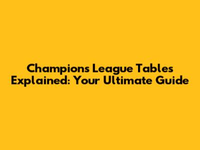 Champions League Tables Explained: Your Ultimate Guide