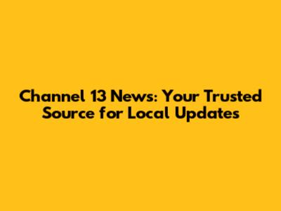 Channel 13 News: Your Trusted Source for Local Updates