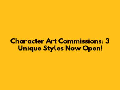 Character Art Commissions: 3 Unique Styles Now Open!